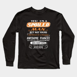 Yes I Am A Spoiled Man But Not Yours I Am Proud Of A Freaking Awesome Fiancee You Hurt Her And They Will Never Find Your Body Awesome Long Sleeve T-Shirt